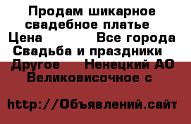 Продам шикарное свадебное платье › Цена ­ 7 000 - Все города Свадьба и праздники » Другое   . Ненецкий АО,Великовисочное с.